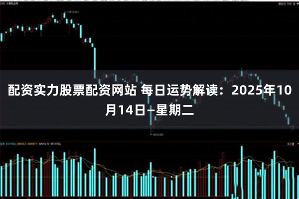 配资实力股票配资网站 每日运势解读：2025年10月14日—星期二
