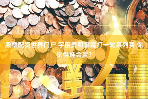 股票配资世界门户 宇宙勇和雷霆打一轮系列赛 你觉得谁会赢？