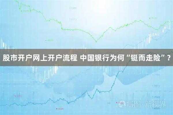 股市开户网上开户流程 中国银行为何“铤而走险”？