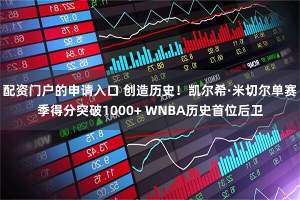 配资门户的申请入口 创造历史！凯尔希·米切尔单赛季得分突破1000+ WNBA历史首位后卫